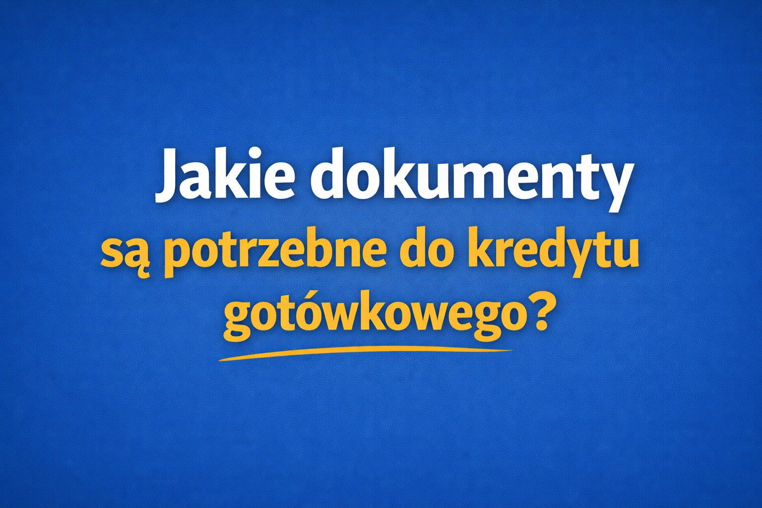 Jakie dokumenty są potrzebne do kredytu gotówkowego?